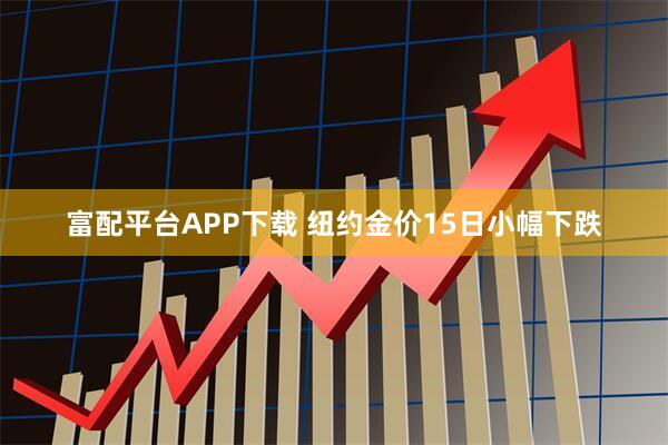 富配平台APP下载 纽约金价15日小幅下跌