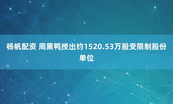 杨帆配资 周黑鸭授出约1520.53万股受限制股份单位
