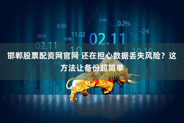 邯郸股票配资网官网 还在担心数据丢失风险？这方法让备份超简单